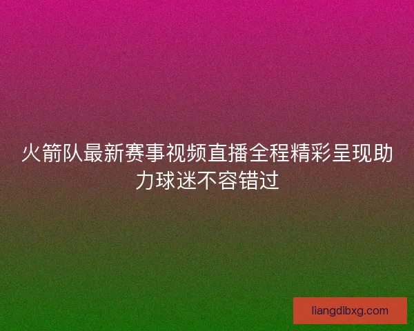 火箭队最新赛事视频直播全程精彩呈现助力球迷不容错过