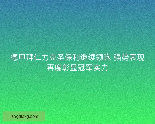 德甲拜仁力克圣保利继续领跑 强势表现再度彰显冠军实力 德甲拜仁力克圣保利继续领跑 强势表现再度彰显冠军实力