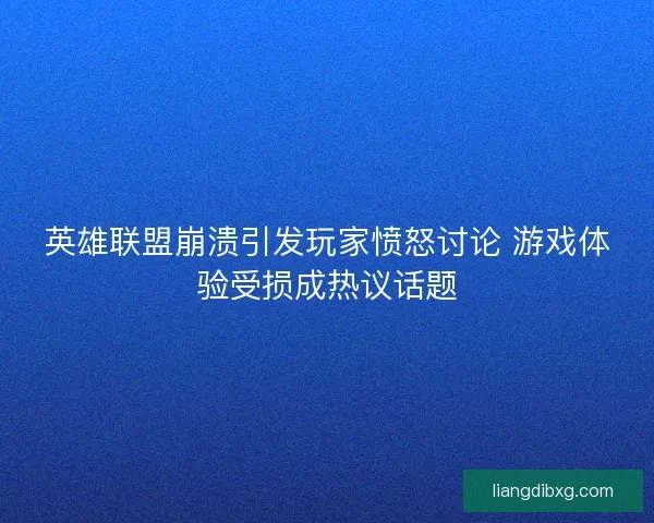 英雄联盟崩溃引发玩家愤怒讨论 游戏体验受损成热议话题
