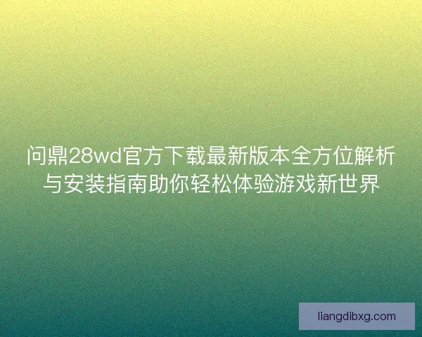 问鼎28wd官方下载最新版本全方位解析与安装指南助你轻松体验游戏新世界
