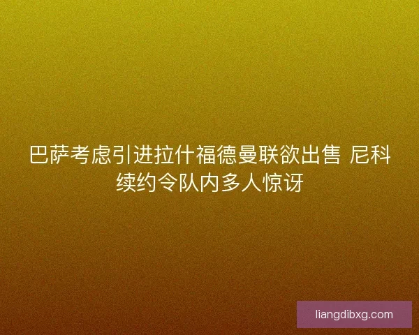 巴萨考虑引进拉什福德曼联欲出售 尼科续约令队内多人惊讶