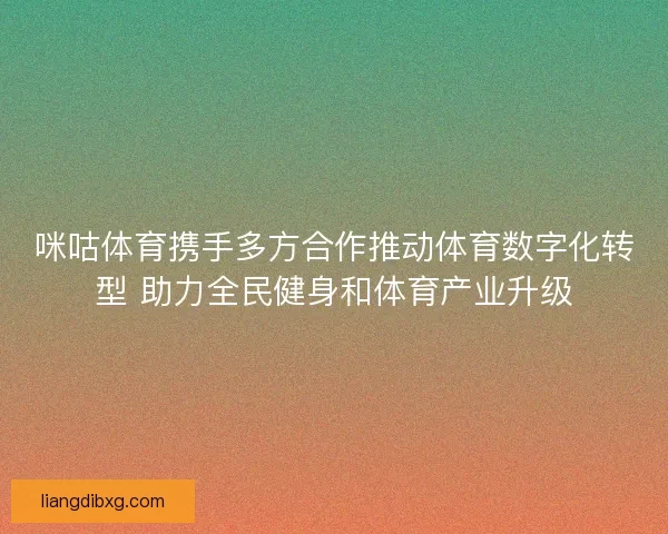 咪咕体育携手多方合作推动体育数字化转型 助力全民健身和体育产业升级