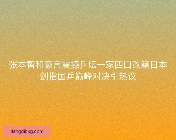 张本智和豪言震撼乒坛一家四口改籍日本剑指国乒巅峰对决引热议