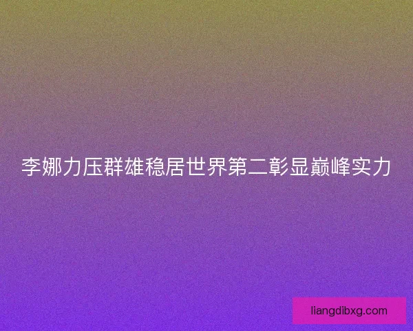 李娜力压群雄稳居世界第二彰显巅峰实力