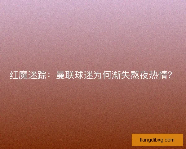 红魔迷踪：曼联球迷为何渐失熬夜热情？