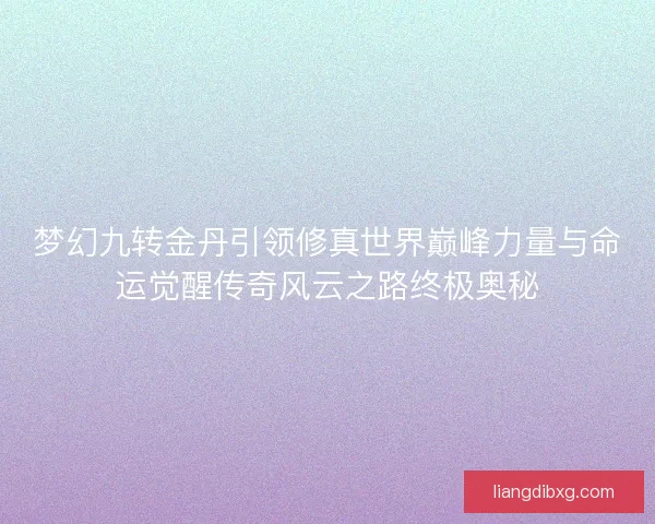 梦幻九转金丹引领修真世界巅峰力量与命运觉醒传奇风云之路终极奥秘