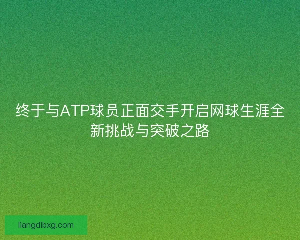 终于与ATP球员正面交手开启网球生涯全新挑战与突破之路
