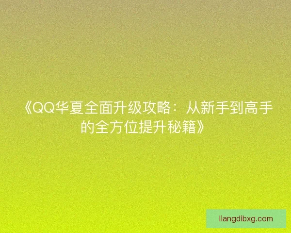 《QQ华夏全面升级攻略：从新手到高手的全方位提升秘籍》