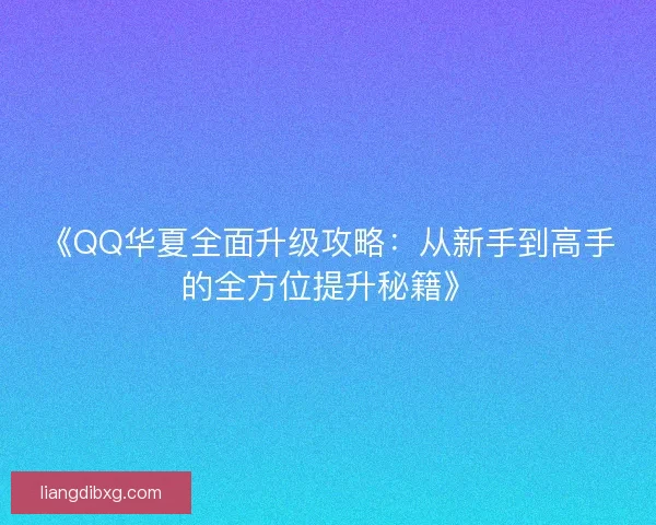 《QQ华夏全面升级攻略：从新手到高手的全方位提升秘籍》