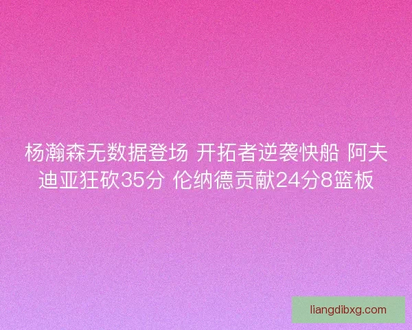 杨瀚森无数据登场 开拓者逆袭快船 阿夫迪亚狂砍35分 伦纳德贡献24分8篮板