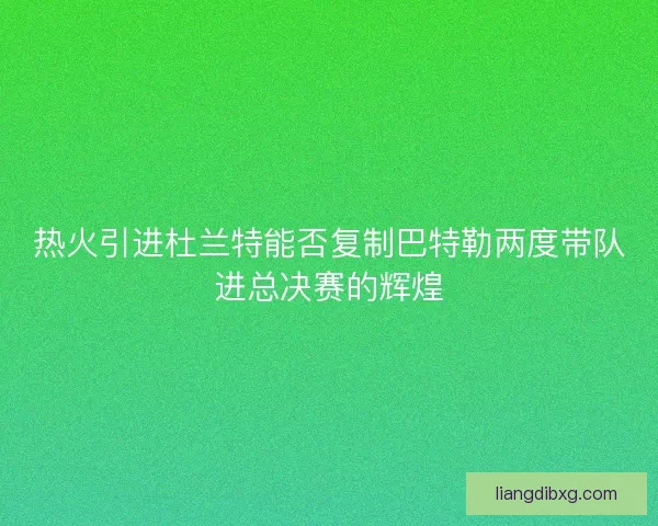 热火引进杜兰特能否复制巴特勒两度带队进总决赛的辉煌