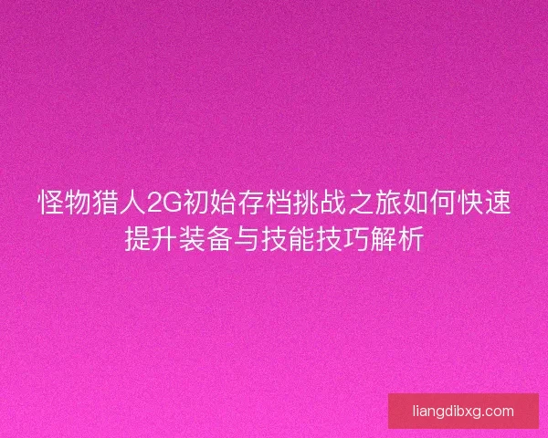 怪物猎人2G初始存档挑战之旅如何快速提升装备与技能技巧解析